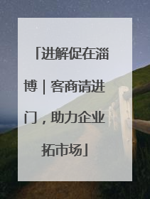 进解促在淄博｜客商请进门，助力企业拓市场