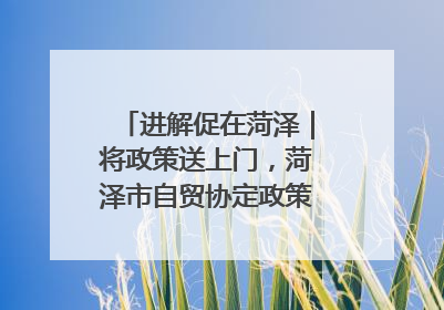 进解促在菏泽｜将政策送上门，菏泽市自贸协定政策专题宣讲会召开