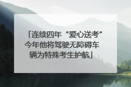 连续四年“爱心送考” 今年他将驾驶无障碍车辆为特殊考生护航