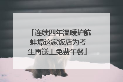 连续四年温暖护航 蚌埠这家饭店为考生再送上免费午餐