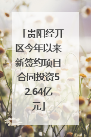 贵阳经开区今年以来新签约项目合同投资52.64亿元