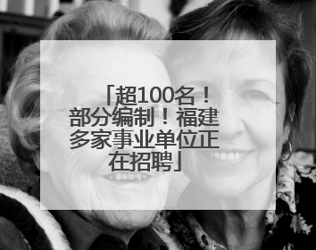 超100名！部分编制！福建多家事业单位正在招聘