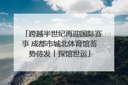 跨越半世纪再迎国际赛事 成都市城北体育馆蓄势待发丨探馆世运
