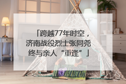 跨越77年时空，济南战役烈士张同尧终与亲人“重逢”