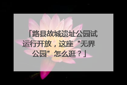 路县故城遗址公园试运行开放，这座“无界公园”怎么逛？