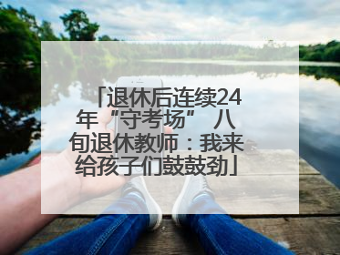 退休后连续24年“守考场” 八旬退休教师：我来给孩子们鼓鼓劲