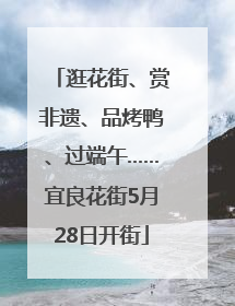 逛花街、赏非遗、品烤鸭、过端午……宜良花街5月28日开街