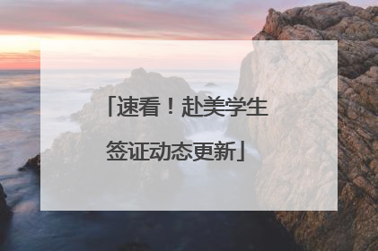 速看！赴美学生签证动态更新