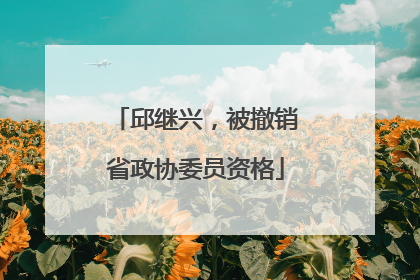邱继兴，被撤销省政协委员资格