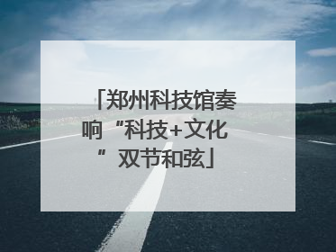 郑州科技馆奏响“科技+文化”双节和弦