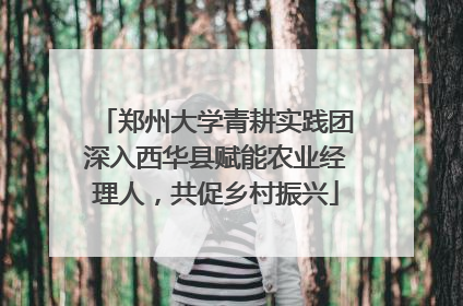 郑州大学青耕实践团深入西华县赋能农业经理人，共促乡村振兴