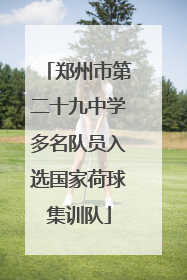 郑州市第二十九中学多名队员入选国家荷球集训队