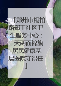 郑州市桐柏路郑工社区卫生服务中心：一天两面锦旗 居民健康基层医院守得住
