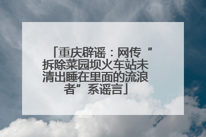 重庆辟谣：网传“拆除菜园坝火车站未清出睡在里面的流浪者”系谣言