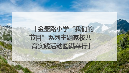 金盛路小学“我们的节目”系列主题家校共育实践活动圆满举行