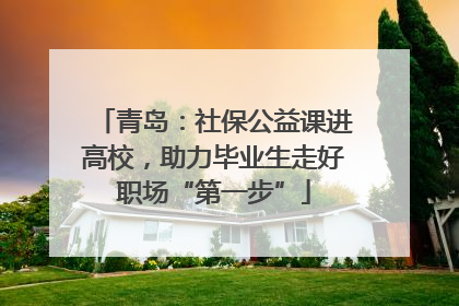 青岛：社保公益课进高校，助力毕业生走好职场“第一步”