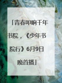 青春叩响千年书院，《少年书院行》6月9日晚首播