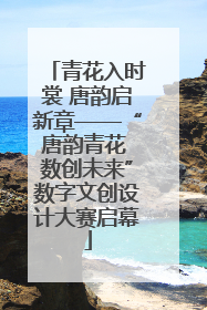 青花入时裳 唐韵启新章——“唐韵青花 数创未来”数字文创设计大赛启幕
