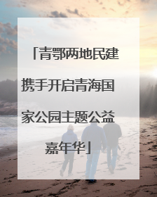 青鄂两地民建携手开启青海国家公园主题公益嘉年华