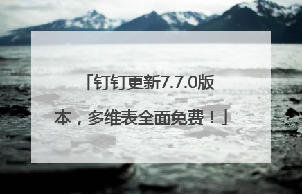 钉钉更新7.7.0版本，多维表全面免费！