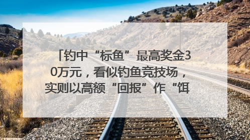 钓中“标鱼”最高奖金30万元，看似钓鱼竞技场，实则以高额“回报”作“饵”……｜今晚九点半