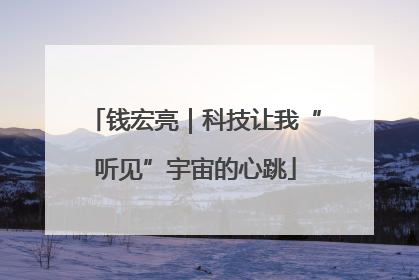 钱宏亮｜科技让我“听见”宇宙的心跳