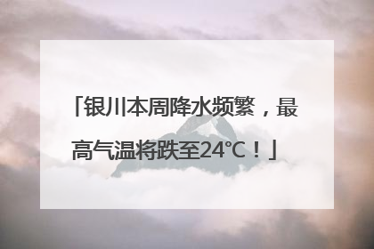 银川本周降水频繁，最高气温将跌至24℃！