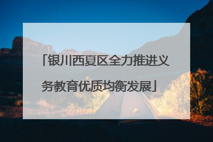 银川西夏区全力推进义务教育优质均衡发展