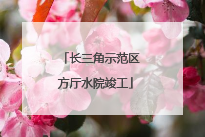 长三角示范区方厅水院竣工