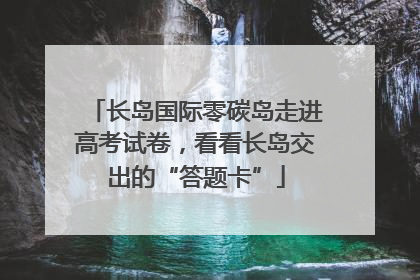 长岛国际零碳岛走进高考试卷，看看长岛交出的“答题卡”