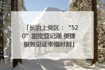 长治上党区：“520”甜蜜登记潮 便捷服务见证幸福时刻