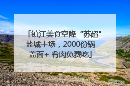 镇江美食空降“苏超”盐城主场，2000份锅盖面+ 肴肉免费吃