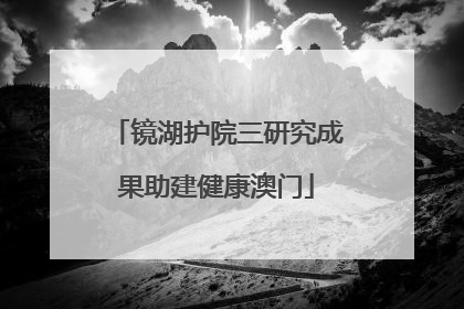镜湖护院三研究成果助建健康澳门