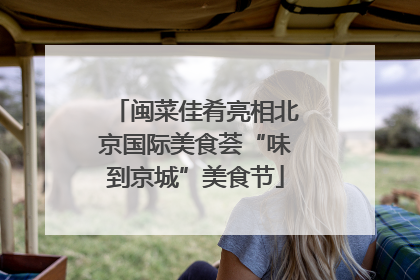 闽菜佳肴亮相北京国际美食荟“味到京城”美食节