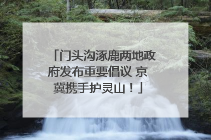 门头沟涿鹿两地政府发布重要倡议 京冀携手护灵山！