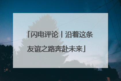 闪电评论丨沿着这条友谊之路奔赴未来