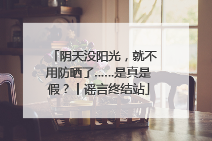 阴天没阳光，就不用防晒了……是真是假？丨谣言终结站