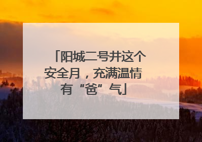 阳城二号井这个安全月，充满温情有“爸”气