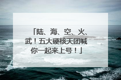 陆、海、空、火、武！五大硬核天团喊你一起来上号！