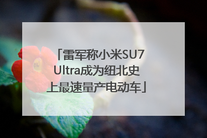 雷军称小米SU7 Ultra成为纽北史上最速量产电动车