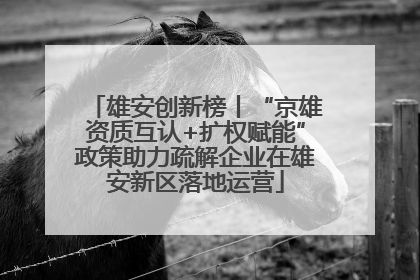 雄安创新榜丨“京雄资质互认+扩权赋能”政策助力疏解企业在雄安新区落地运营