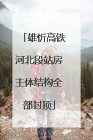 雄忻高铁河北段站房主体结构全部封顶