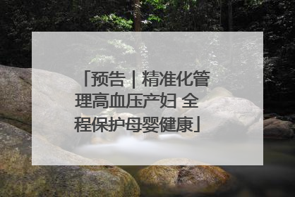 预告｜精准化管理高血压产妇 全程保护母婴健康