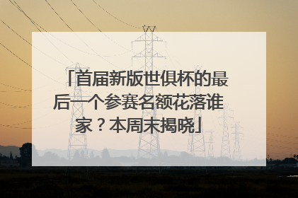 首届新版世俱杯的最后一个参赛名额花落谁家？本周末揭晓