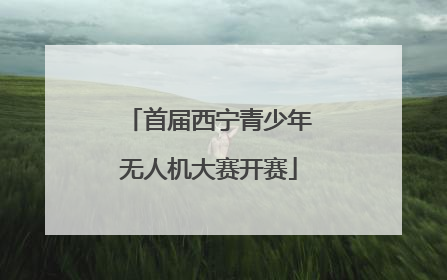 首届西宁青少年无人机大赛开赛