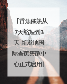 香蕉催熟从7天缩短到3天 新发地国际香蕉集散中心正式启用