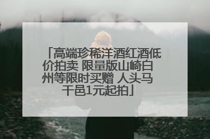 高端珍稀洋酒红酒低价拍卖 限量版山崎白州等限时买赠 人头马干邑1元起拍