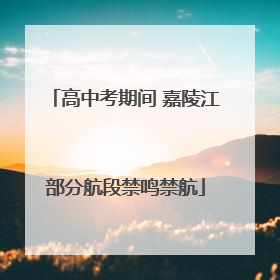 高中考期间 嘉陵江部分航段禁鸣禁航