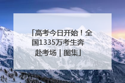 高考今日开始！全国1335万考生奔赴考场｜图集