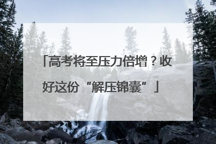 高考将至压力倍增？收好这份“解压锦囊”